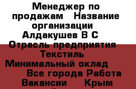 Менеджер по продажам › Название организации ­ Алдакушев В.С. › Отрасль предприятия ­ Текстиль › Минимальный оклад ­ 15 000 - Все города Работа » Вакансии   . Крым,Судак